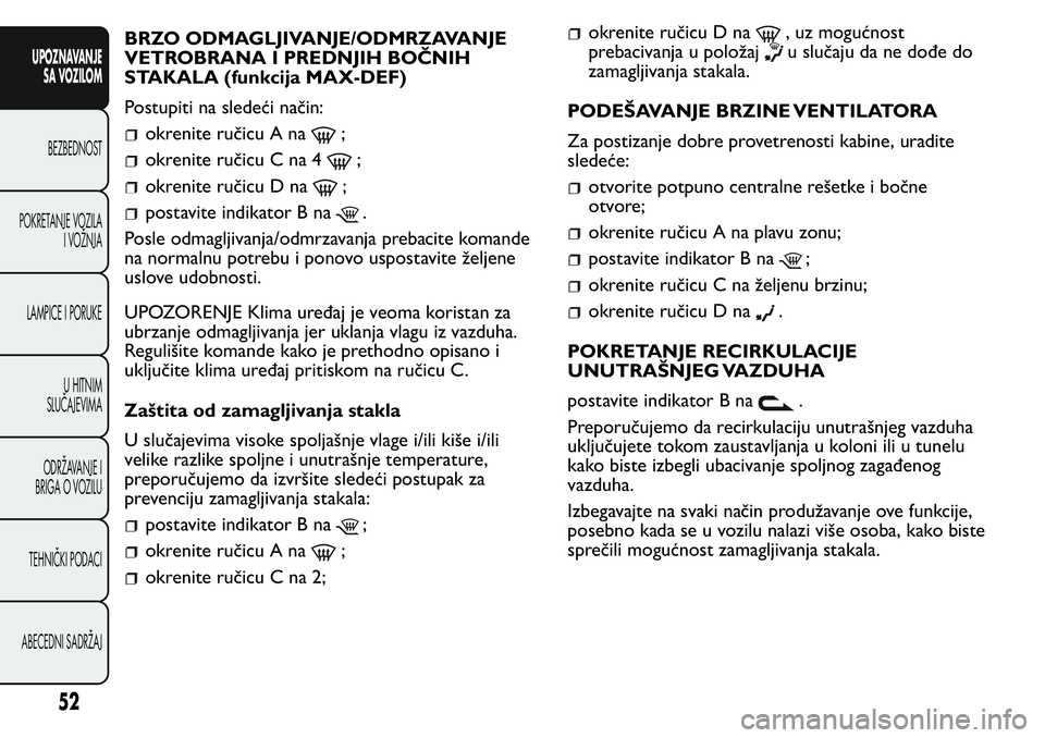 FIAT FIORINO 2017  Knjižica za upotrebu i održavanje (in Serbian) BRZO ODMAGLJIVANJE/ODMRZAVANJE
VETROBRANA I PREDNJIH BOČNIH
STAKALA (funkcija MAX-DEF)
Postupiti na sledeći način:
okrenite ručicu A na;
okrenite ručicu C na 4;
okrenite ručicu D na;
postavite i