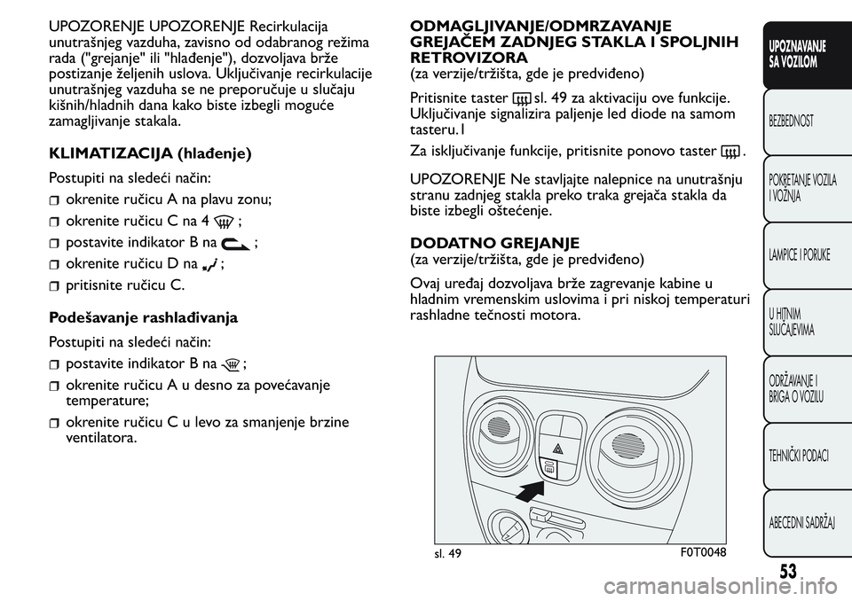 FIAT FIORINO 2017  Knjižica za upotrebu i održavanje (in Serbian) UPOZORENJE UPOZORENJE Recirkulacija
unutrašnjeg vazduha, zavisno od odabranog režima
rada ("grejanje" ili "hlađenje"), dozvoljava brže
postizanje željenih uslova. Uključivanje re