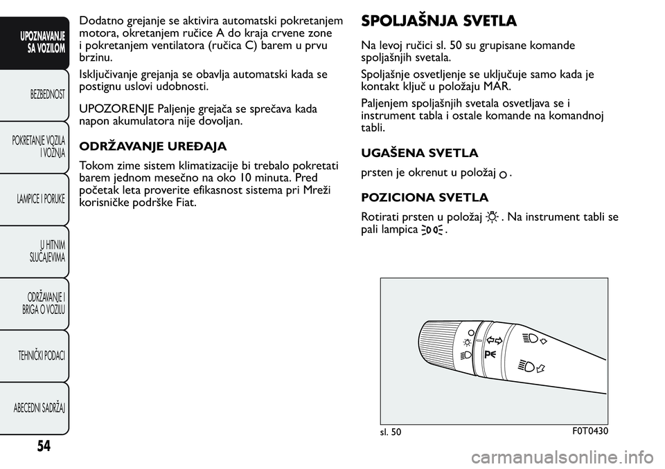 FIAT FIORINO 2017  Knjižica za upotrebu i održavanje (in Serbian) Dodatno grejanje se aktivira automatski pokretanjem
motora, okretanjem ručice A do kraja crvene zone
i pokretanjem ventilatora (ručica C) barem u prvu
brzinu.
Isključivanje grejanja se obavlja auto