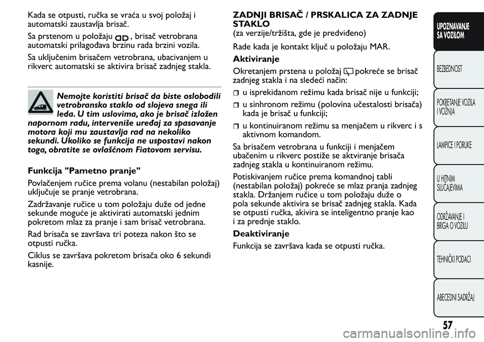 FIAT FIORINO 2017  Knjižica za upotrebu i održavanje (in Serbian) Kada se otpusti, ručka se vraća u svoj položaj i
automatski zaustavlja brisač.
Sa prstenom u položaju
, brisač vetrobrana
automatski prilagođava brzinu rada brzini vozila.
Sa uključenim brisa