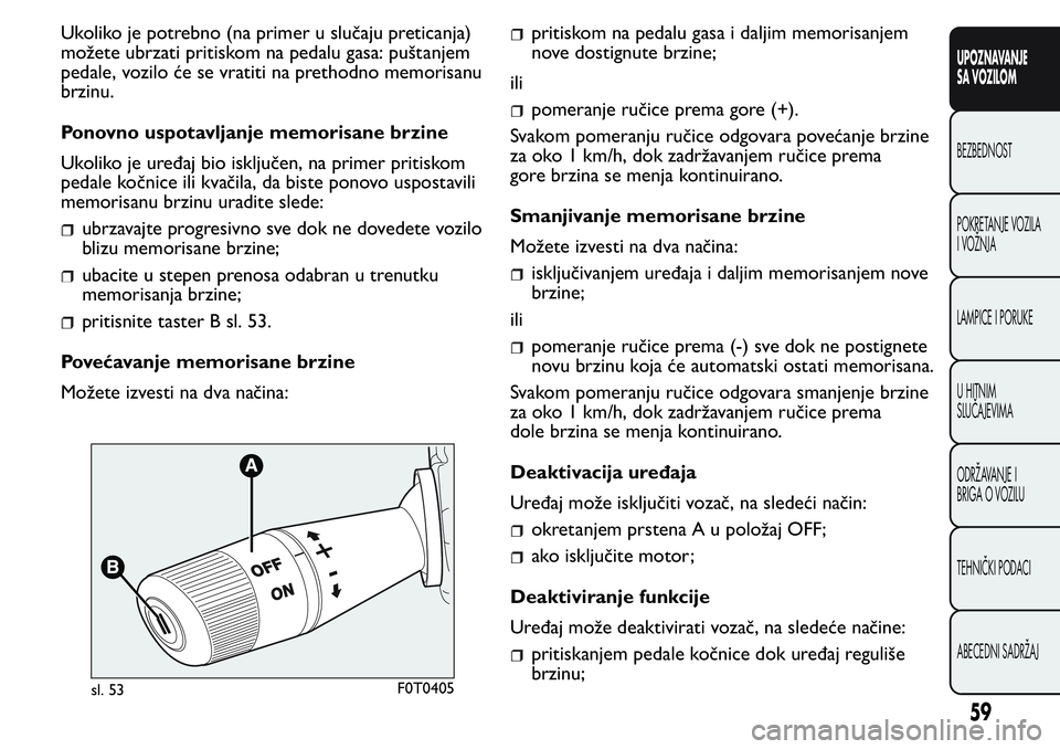 FIAT FIORINO 2017  Knjižica za upotrebu i održavanje (in Serbian) Ukoliko je potrebno (na primer u slučaju preticanja)
možete ubrzati pritiskom na pedalu gasa: puštanjem
pedale, vozilo će se vratiti na prethodno memorisanu
brzinu.
Ponovno uspotavljanje memorisan