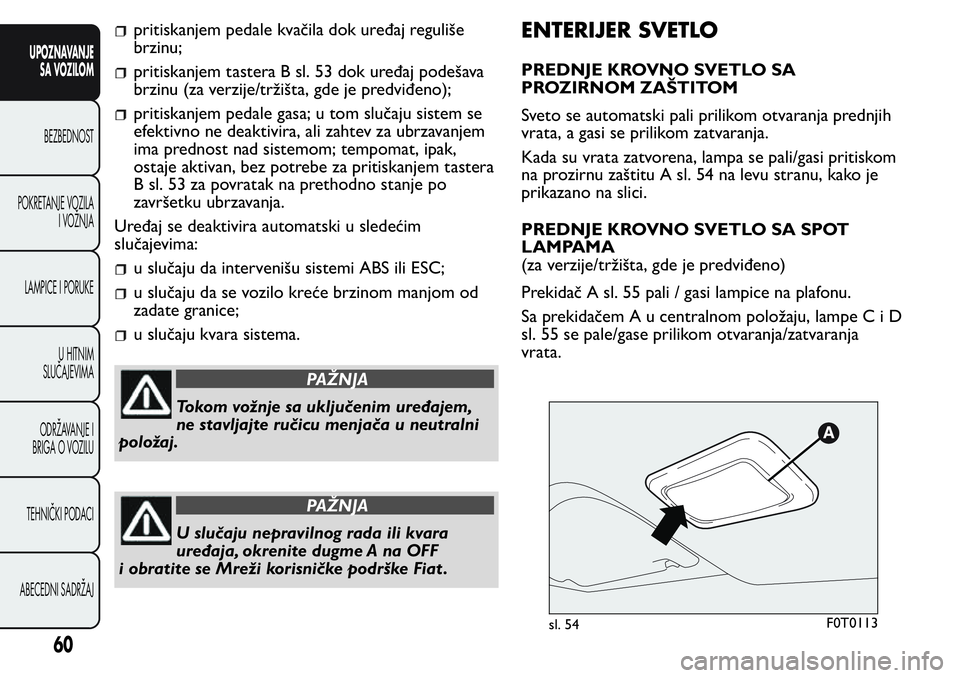FIAT FIORINO 2017  Knjižica za upotrebu i održavanje (in Serbian) pritiskanjem pedale kvačila dok uređaj reguliše
brzinu;
pritiskanjem tastera B sl. 53 dok uređaj podešava
brzinu (za verzije/tržišta, gde je predviđeno);
pritiskanjem pedale gasa; u tom sluča
