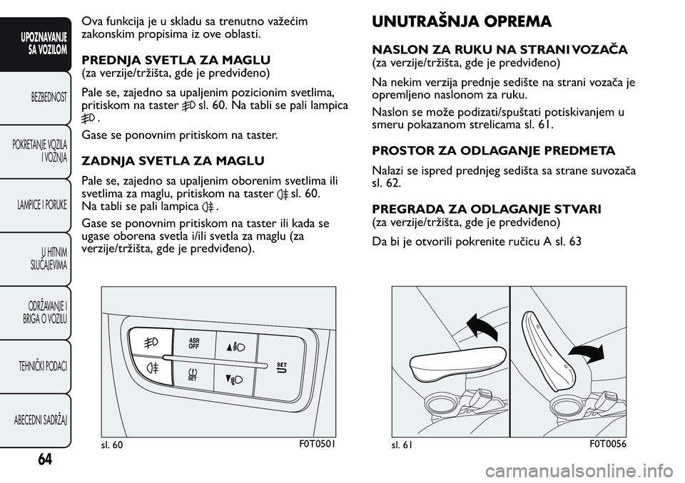 FIAT FIORINO 2017  Knjižica za upotrebu i održavanje (in Serbian) Ova funkcija je u skladu sa trenutno važećim
zakonskim propisima iz ove oblasti.
PREDNJA SVETLA ZA MAGLU
(za verzije/tržišta, gde je predviđeno)
Pale se, zajedno sa upaljenim pozicionim svetlima,