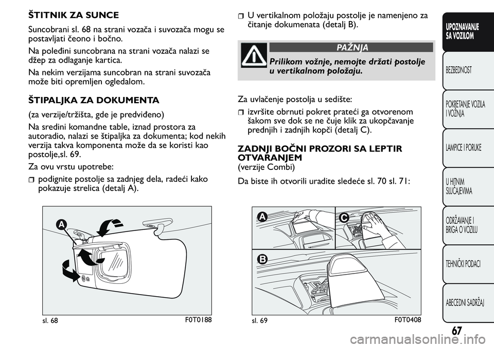 FIAT FIORINO 2017  Knjižica za upotrebu i održavanje (in Serbian) ŠTITNIK ZA SUNCE
Suncobrani sl. 68 na strani vozača i suvozača mogu se
postavljati čeono i bočno.
Na poleđini suncobrana na strani vozača nalazi se
džep za odlaganje kartica.
Na nekim verzijam