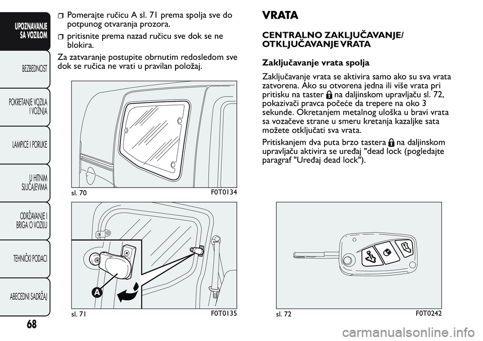 FIAT FIORINO 2017 Knjižica za upotrebu i održavanje (in Serbian) Pomerajte ručicu A sl. 71 prema spolja sve do
potpunog otvaranja prozora.
pritisnite prema nazad ručicu sve dok se ne
blokira.
Za zatvaranje postupite obrnutim redosledom sve
dok se ručica ne vrati FIAT FIORINO 2017 Knjižica za upotrebu i održavanje (in Serbian) Pomerajte ručicu A sl. 71 prema spolja sve do
potpunog otvaranja prozora.
pritisnite prema nazad ručicu sve dok se ne
blokira.
Za zatvaranje postupite obrnutim redosledom sve
dok se ručica ne vrati