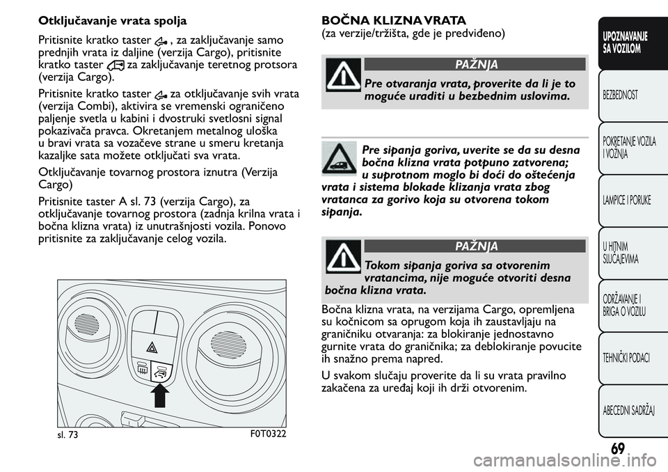 FIAT FIORINO 2017 Knjižica za upotrebu i održavanje (in Serbian) Otključavanje vrata spolja
Pritisnite kratko taster
, za zaključavanje samo
prednjih vrata iz daljine (verzija Cargo), pritisnite
kratko taster
za zaključavanje teretnog protsora
(verzija Cargo).
P FIAT FIORINO 2017 Knjižica za upotrebu i održavanje (in Serbian) Otključavanje vrata spolja
Pritisnite kratko taster
, za zaključavanje samo
prednjih vrata iz daljine (verzija Cargo), pritisnite
kratko taster
za zaključavanje teretnog protsora
(verzija Cargo).
P