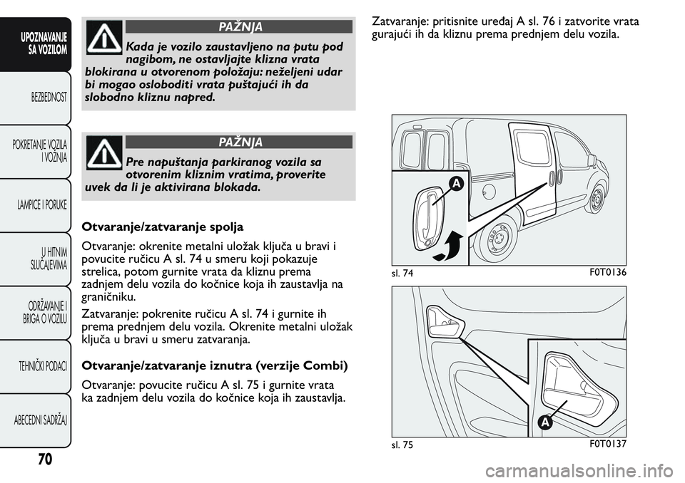 FIAT FIORINO 2017 Knjižica za upotrebu i održavanje (in Serbian) PAŽNJA
Kada je vozilo zaustavljeno na putu pod
nagibom, ne ostavljajte klizna vrata
blokirana u otvorenom položaju: neželjeni udar
bi mogao osloboditi vrata puštajući ih da
slobodno kliznu napred FIAT FIORINO 2017 Knjižica za upotrebu i održavanje (in Serbian) PAŽNJA
Kada je vozilo zaustavljeno na putu pod
nagibom, ne ostavljajte klizna vrata
blokirana u otvorenom položaju: neželjeni udar
bi mogao osloboditi vrata puštajući ih da
slobodno kliznu napred
