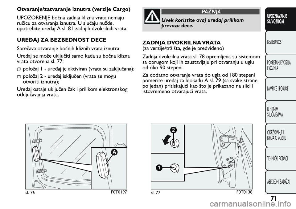 FIAT FIORINO 2017 Knjižica za upotrebu i održavanje (in Serbian) Otvaranje/zatvaranje iznutra (verzije Cargo)
UPOZORENJE bočna zadnja klizna vrata nemaju
ručicu za otvaranja iznutra. U slučaju nužde,
upotrebite uređaj A sl. 81 zadnjih dvokrilnih vrata.
UREĐAJ FIAT FIORINO 2017 Knjižica za upotrebu i održavanje (in Serbian) Otvaranje/zatvaranje iznutra (verzije Cargo)
UPOZORENJE bočna zadnja klizna vrata nemaju
ručicu za otvaranja iznutra. U slučaju nužde,
upotrebite uređaj A sl. 81 zadnjih dvokrilnih vrata.
UREĐAJ