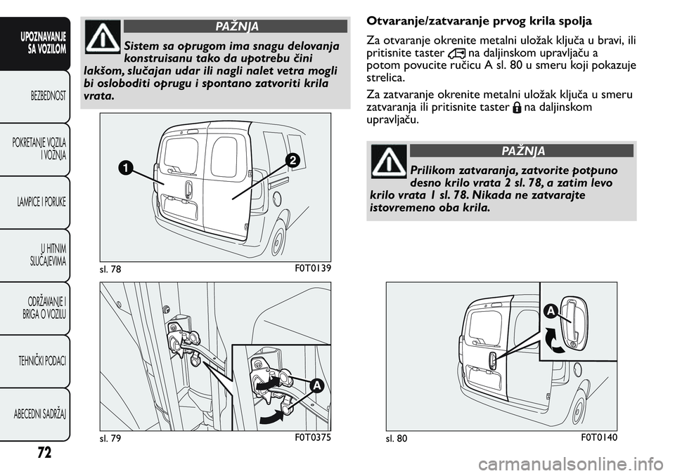 FIAT FIORINO 2017 Knjižica za upotrebu i održavanje (in Serbian) PAŽNJA
Sistem sa oprugom ima snagu delovanja
konstruisanu tako da upotrebu čini
lakšom, slučajan udar ili nagli nalet vetra mogli
bi osloboditi oprugu i spontano zatvoriti krila
vrata.Otvaranje/za FIAT FIORINO 2017 Knjižica za upotrebu i održavanje (in Serbian) PAŽNJA
Sistem sa oprugom ima snagu delovanja
konstruisanu tako da upotrebu čini
lakšom, slučajan udar ili nagli nalet vetra mogli
bi osloboditi oprugu i spontano zatvoriti krila
vrata.Otvaranje/za