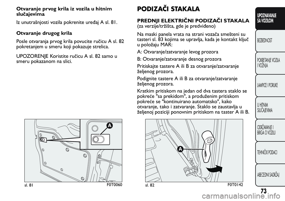 FIAT FIORINO 2017 Knjižica za upotrebu i održavanje (in Serbian) Otvaranje prvog krila iz vozila u hitnim
slučajevima
Iz unutrašnjosti vozila pokrenite uređaj A sl. 81.
Otvaranje drugog krila
Posle otvaranja prvog krila povucite ručicu A sl. 82
pokretanjem u sm FIAT FIORINO 2017 Knjižica za upotrebu i održavanje (in Serbian) Otvaranje prvog krila iz vozila u hitnim
slučajevima
Iz unutrašnjosti vozila pokrenite uređaj A sl. 81.
Otvaranje drugog krila
Posle otvaranja prvog krila povucite ručicu A sl. 82
pokretanjem u sm