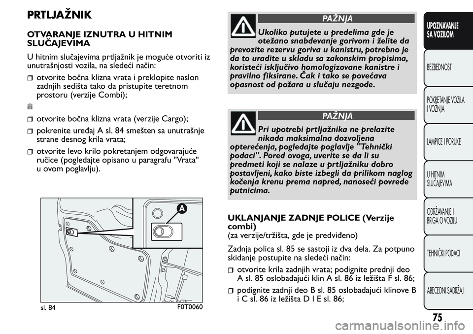 FIAT FIORINO 2017 Knjižica za upotrebu i održavanje (in Serbian) PRTLJAŽNIK
OTVARANJE IZNUTRA U HITNIM
SLUČAJEVIMA
U hitnim slučajevima prtljažnik je moguće otvoriti iz
unutrašnjosti vozila, na sledeći način:
otvorite bočna klizna vrata i preklopite naslon FIAT FIORINO 2017 Knjižica za upotrebu i održavanje (in Serbian) PRTLJAŽNIK
OTVARANJE IZNUTRA U HITNIM
SLUČAJEVIMA
U hitnim slučajevima prtljažnik je moguće otvoriti iz
unutrašnjosti vozila, na sledeći način:
otvorite bočna klizna vrata i preklopite naslon