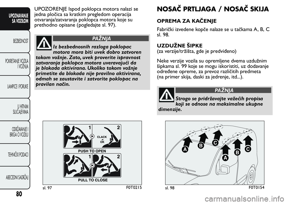 FIAT FIORINO 2017 Knjižica za upotrebu i održavanje (in Serbian) UPOZORENJE Ispod poklopca motora nalazi se
jedna pločica sa kratkim pregledom operacija
otvaranja/zatvaranja poklopca motora koje su
prethodno opisane (pogledajte sl. 97).
PAŽNJA
Iz bezbednosnih raz FIAT FIORINO 2017 Knjižica za upotrebu i održavanje (in Serbian) UPOZORENJE Ispod poklopca motora nalazi se
jedna pločica sa kratkim pregledom operacija
otvaranja/zatvaranja poklopca motora koje su
prethodno opisane (pogledajte sl. 97).
PAŽNJA
Iz bezbednosnih raz