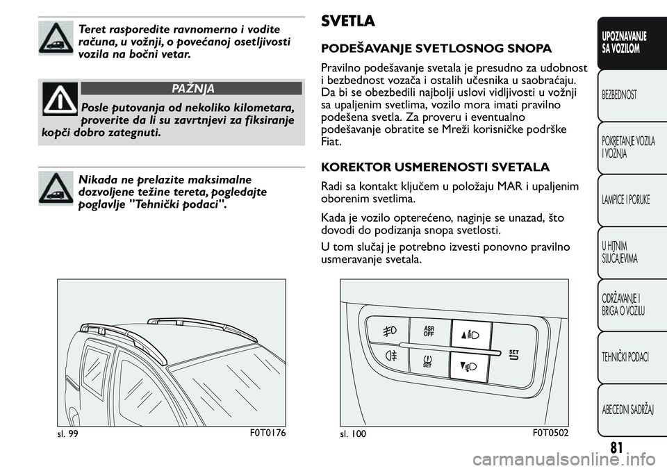 FIAT FIORINO 2017 Knjižica za upotrebu i održavanje (in Serbian) Teret rasporedite ravnomerno i vodite
računa, u vožnji, o povećanoj osetljivosti
vozila na bočni vetar.
PAŽNJA
Posle putovanja od nekoliko kilometara,
proverite da li su zavrtnjevi za fiksiranje
FIAT FIORINO 2017 Knjižica za upotrebu i održavanje (in Serbian) Teret rasporedite ravnomerno i vodite
računa, u vožnji, o povećanoj osetljivosti
vozila na bočni vetar.
PAŽNJA
Posle putovanja od nekoliko kilometara,
proverite da li su zavrtnjevi za fiksiranje