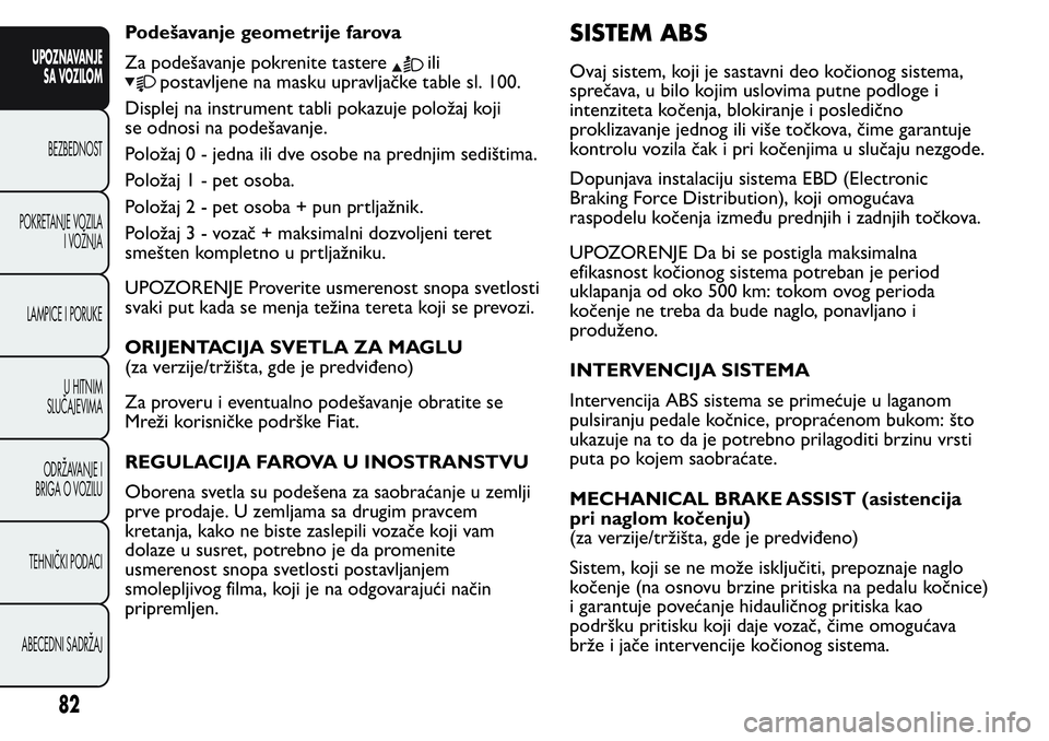 FIAT FIORINO 2017 Knjižica za upotrebu i održavanje (in Serbian) Podešavanje geometrije farova
Za podešavanje pokrenite tastere
ili
postavljene na masku upravljačke table sl. 100.
Displej na instrument tabli pokazuje položaj koji
se odnosi na podešavanje.
Polo FIAT FIORINO 2017 Knjižica za upotrebu i održavanje (in Serbian) Podešavanje geometrije farova
Za podešavanje pokrenite tastere
ili
postavljene na masku upravljačke table sl. 100.
Displej na instrument tabli pokazuje položaj koji
se odnosi na podešavanje.
Polo
