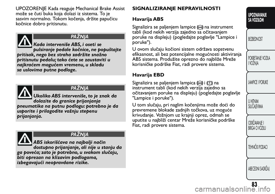 FIAT FIORINO 2017 Knjižica za upotrebu i održavanje (in Serbian) UPOZORENJE Kada reaguje Mechanical Brake Assist
može se čuti buka koja dolazi iz sistema. To je
sasvim normalno. Tokom kočenja, držite papučicu
kočnice dobro pritisnutu.
PAŽNJA
Kada interveniš FIAT FIORINO 2017 Knjižica za upotrebu i održavanje (in Serbian) UPOZORENJE Kada reaguje Mechanical Brake Assist
može se čuti buka koja dolazi iz sistema. To je
sasvim normalno. Tokom kočenja, držite papučicu
kočnice dobro pritisnutu.
PAŽNJA
Kada interveniš