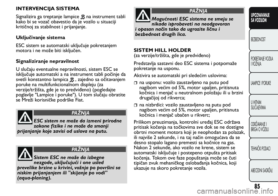 FIAT FIORINO 2017 Knjižica za upotrebu i održavanje (in Serbian) INTERVENCIJA SISTEMA
Signalizira ga treptanje lampice
na instrument tabli
kako bi se vozač obavestio da je vozilo u situaciji
kritičnoj za stabilnost i prijanjanje.
Uključivanje sistema
ESC sistem FIAT FIORINO 2017 Knjižica za upotrebu i održavanje (in Serbian) INTERVENCIJA SISTEMA
Signalizira ga treptanje lampice
na instrument tabli
kako bi se vozač obavestio da je vozilo u situaciji
kritičnoj za stabilnost i prijanjanje.
Uključivanje sistema
ESC sistem