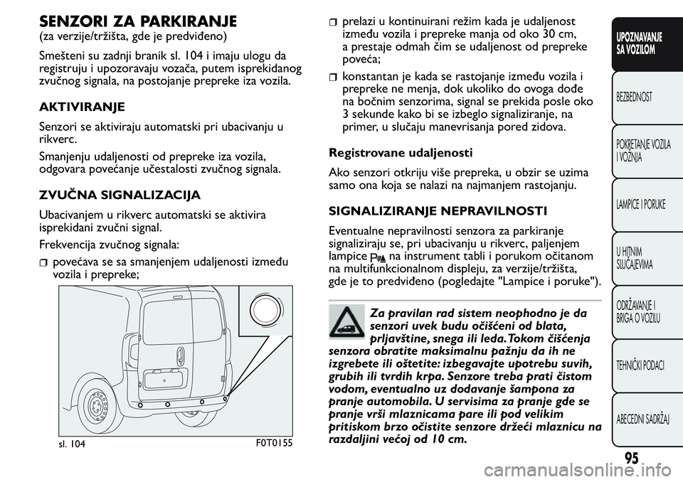 FIAT FIORINO 2017 Knjižica za upotrebu i održavanje (in Serbian) SENZORI ZA PARKIRANJE
(za verzije/tržišta, gde je predviđeno)
Smešteni su zadnji branik sl. 104 i imaju ulogu da
registruju i upozoravaju vozača, putem isprekidanog
zvučnog signala, na postojanj FIAT FIORINO 2017 Knjižica za upotrebu i održavanje (in Serbian) SENZORI ZA PARKIRANJE
(za verzije/tržišta, gde je predviđeno)
Smešteni su zadnji branik sl. 104 i imaju ulogu da
registruju i upozoravaju vozača, putem isprekidanog
zvučnog signala, na postojanj