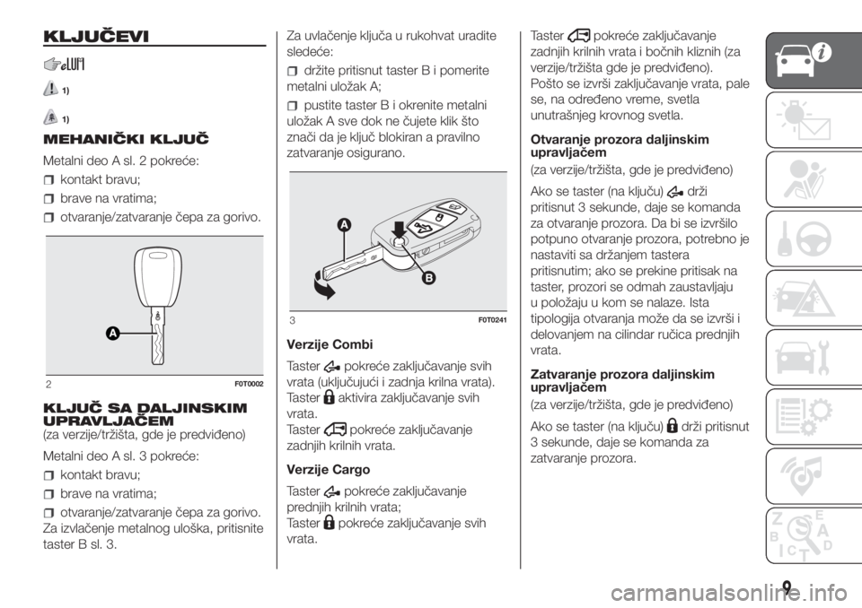 FIAT FIORINO 2018  Knjižica za upotrebu i održavanje (in Serbian) KLJUČEVI
1)
1)
MEHANIČKI KLJUČ
Metalni deo A sl. 2 pokreće:
kontakt bravu;
brave na vratima;
otvaranje/zatvaranje čepa za gorivo.
KLJUČ SA DALJINSKIM
UPRAVLJAČEM
(za verzije/tržišta, gde je p