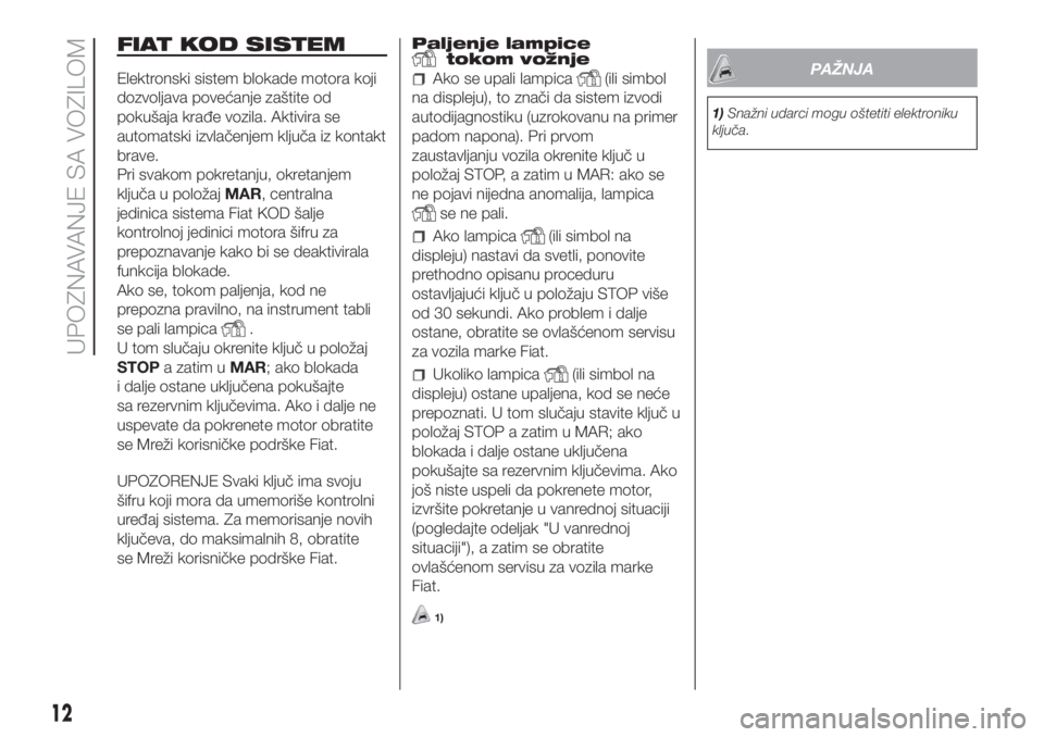 FIAT FIORINO 2018  Knjižica za upotrebu i održavanje (in Serbian) FIAT KOD SISTEM
Elektronski sistem blokade motora koji
dozvoljava povećanje zaštite od
pokušaja krađe vozila. Aktivira se
automatski izvlačenjem ključa iz kontakt
brave.
Pri svakom pokretanju, o
