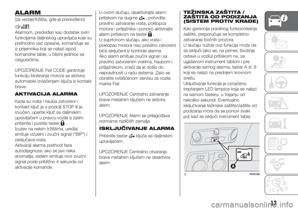 FIAT FIORINO 2018  Knjižica za upotrebu i održavanje (in Serbian) ALARM
(za verzije/tržišta, gde je predviđeno)
Alarmom, predviđen kao dodatak svim
funkcijama daljinskog upravljača koje su
prethodno već opisane, komanduje se
iz prijemnika koji se nalazi ispod
