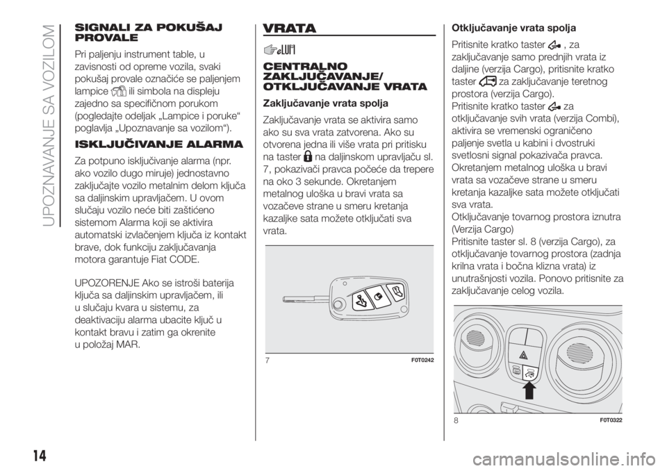 FIAT FIORINO 2018  Knjižica za upotrebu i održavanje (in Serbian) SIGNALI ZA POKUŠAJ
PROVALE
Pri paljenju instrument table, u
zavisnosti od opreme vozila, svaki
pokušaj provale označiće se paljenjem
lampice
ili simbola na displeju
zajedno sa specifičnom porukom
