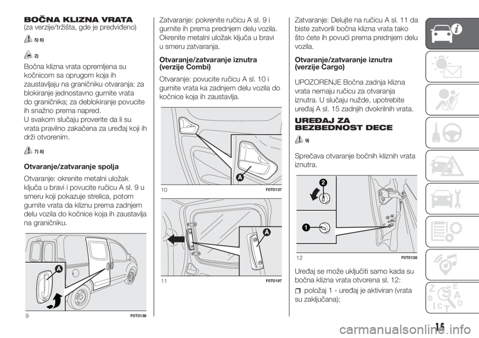 FIAT FIORINO 2018  Knjižica za upotrebu i održavanje (in Serbian) BOČNA KLIZNA VRATA
(za verzije/tržišta, gde je predviđeno)
5) 6)
2)
Bočna klizna vrata opremljena su
kočnicom sa oprugom koja ih
zaustavljaju na graničniku otvaranja: za
blokiranje jednostavno 