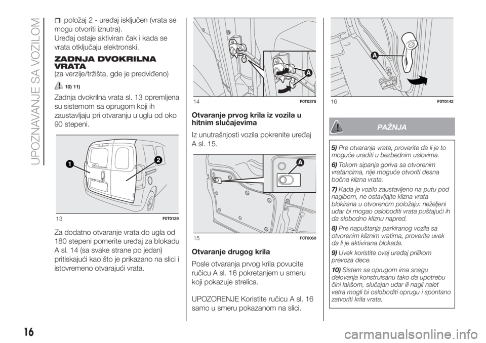 FIAT FIORINO 2018  Knjižica za upotrebu i održavanje (in Serbian) položaj2-uređaj isključen (vrata se
mogu otvoriti iznutra).
Uređaj ostaje aktiviran čak i kada se
vrata otključaju elektronski.
ZADNJA DVOKRILNA
VRATA
(za verzije/tržišta, gde je predviđeno)
