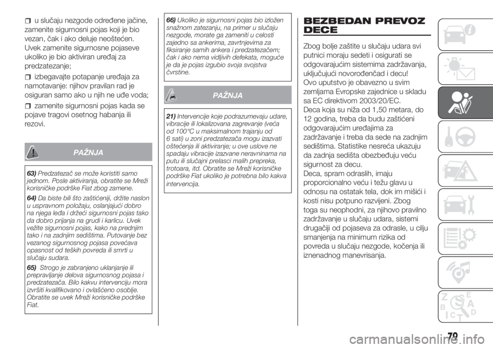 FIAT FIORINO 2018  Knjižica za upotrebu i održavanje (in Serbian) u slučaju nezgode određene jačine,
zamenite sigurnosni pojas koji je bio
vezan, čak i ako deluje neoštećen.
Uvek zamenite sigurnosne pojaseve
ukoliko je bio aktiviran uređaj za
predzatezanje;
i
