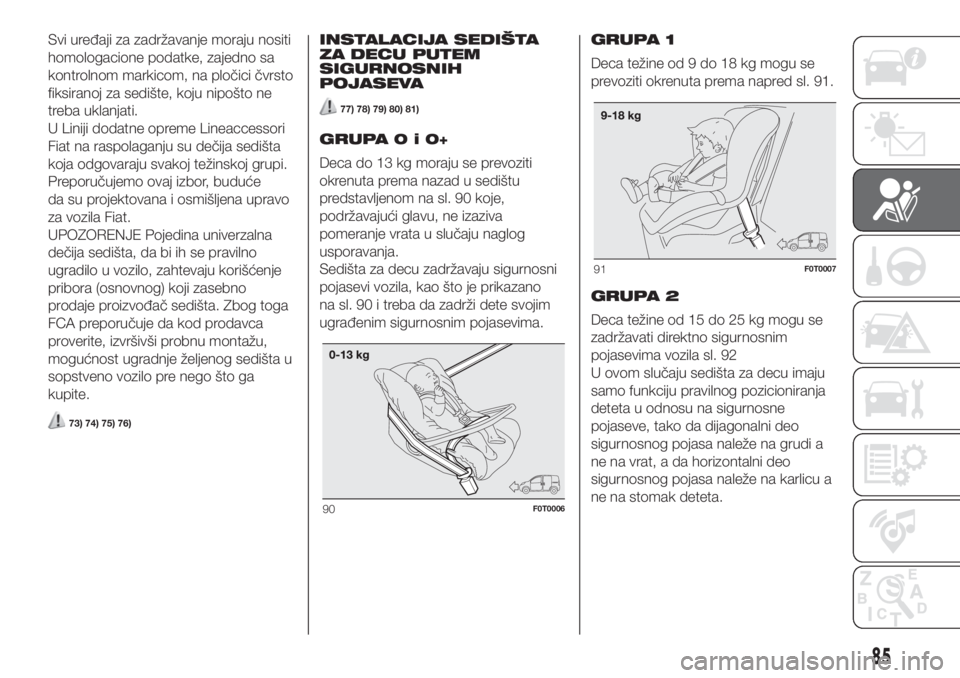 FIAT FIORINO 2019  Knjižica za upotrebu i održavanje (in Serbian) Svi uređaji za zadržavanje moraju nositi
homologacione podatke, zajedno sa
kontrolnom markicom, na pločici čvrsto
fiksiranoj za sedište, koju nipošto ne
treba uklanjati.
U Liniji dodatne opreme 