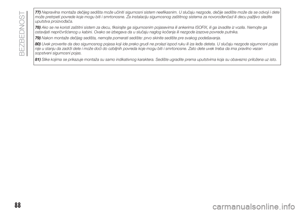 FIAT FIORINO 2019  Knjižica za upotrebu i održavanje (in Serbian) 77)Nepravilna montaža dečijeg sedišta može učiniti sigurnosni sistem neefikasnim. U slučaju nezgode, dečije sedište može da se odvoji i dete
može pretrpeti povrede koje mogu biti i smrtonosn