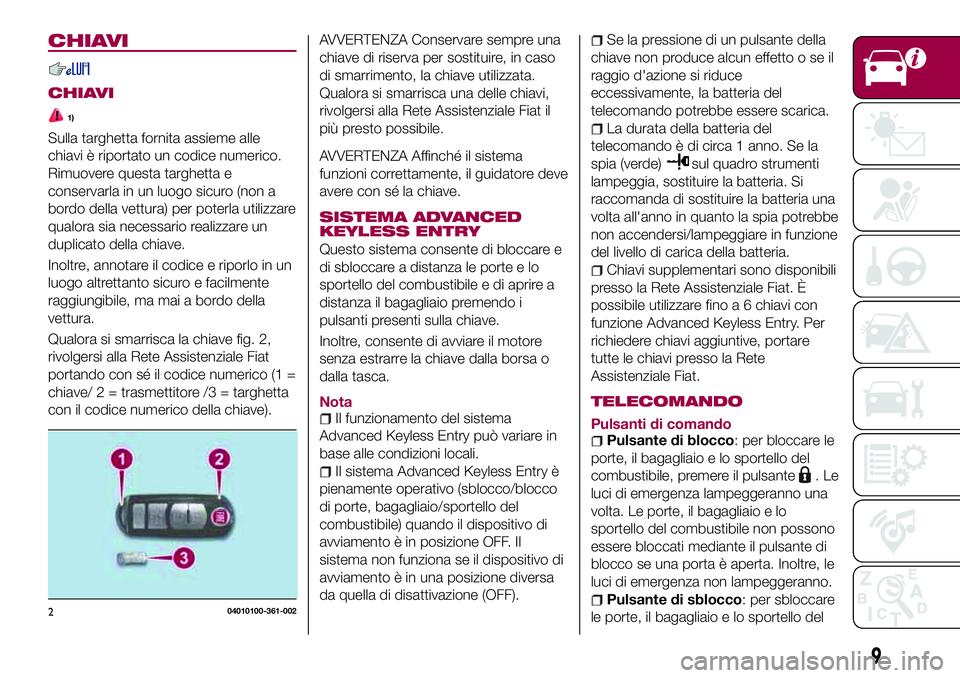 FIAT 124 SPIDER 2018 Libretto Uso Manutenzione (in Italian) CHIAVI
CHIAVI
1)
Sulla targhetta fornita assieme alle
chiavi è riportato un codice numerico.
Rimuovere questa targhetta e
conservarla in un luogo sicuro (non a
bordo della vettura) per poterla utiliz FIAT 124 SPIDER 2018 Libretto Uso Manutenzione (in Italian) CHIAVI
CHIAVI
1)
Sulla targhetta fornita assieme alle
chiavi è riportato un codice numerico.
Rimuovere questa targhetta e
conservarla in un luogo sicuro (non a
bordo della vettura) per poterla utiliz