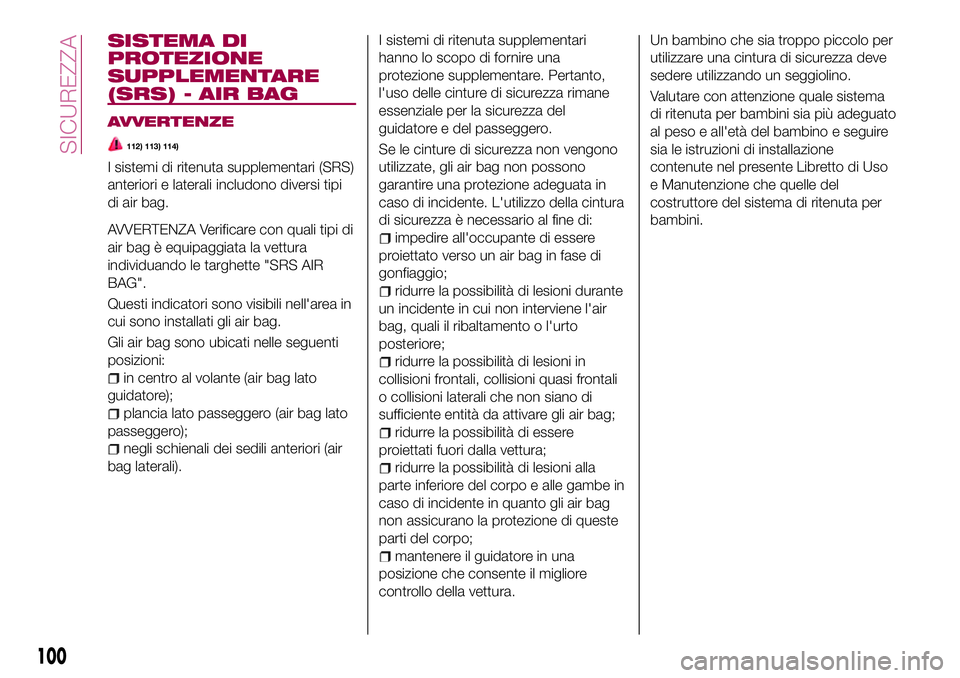 FIAT 124 SPIDER 2018 Libretto Uso Manutenzione (in Italian) SISTEMA DI
PROTEZIONE
SUPPLEMENTARE
(SRS) - AIR BAG
AVVERTENZE
112) 113) 114)
I sistemi di ritenuta supplementari (SRS)
anteriori e laterali includono diversi tipi
di air bag.
AVVERTENZA Verificare co FIAT 124 SPIDER 2018 Libretto Uso Manutenzione (in Italian) SISTEMA DI
PROTEZIONE
SUPPLEMENTARE
(SRS) - AIR BAG
AVVERTENZE
112) 113) 114)
I sistemi di ritenuta supplementari (SRS)
anteriori e laterali includono diversi tipi
di air bag.
AVVERTENZA Verificare co