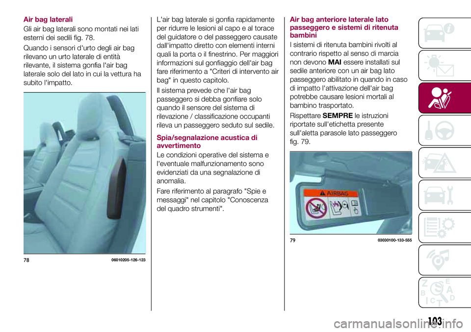 FIAT 124 SPIDER 2018 Libretto Uso Manutenzione (in Italian) Air bag laterali
Gli air bag laterali sono montati nei lati
esterni dei sedili fig. 78.
Quando i sensori d'urto degli air bag
rilevano un urto laterale di entità
rilevante, il sistema gonfia l FIAT 124 SPIDER 2018 Libretto Uso Manutenzione (in Italian) Air bag laterali
Gli air bag laterali sono montati nei lati
esterni dei sedili fig. 78.
Quando i sensori d'urto degli air bag
rilevano un urto laterale di entità
rilevante, il sistema gonfia l