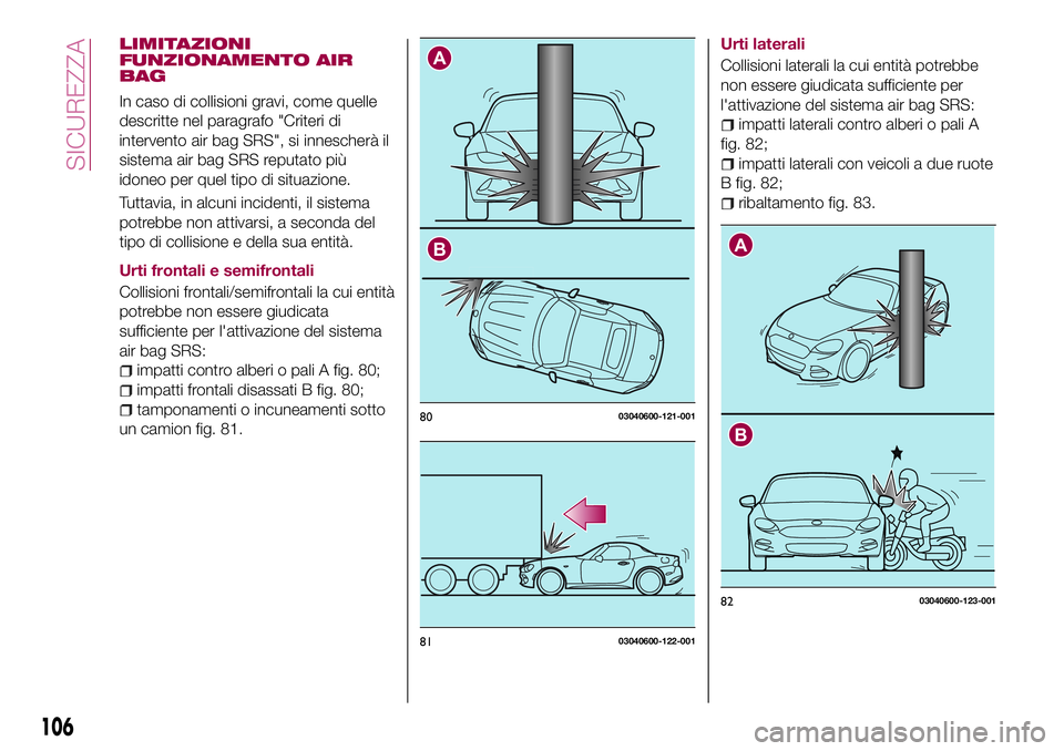 FIAT 124 SPIDER 2018 Libretto Uso Manutenzione (in Italian) LIMITAZIONI
FUNZIONAMENTO AIR
BAG
In caso di collisioni gravi, come quelle
descritte nel paragrafo "Criteri di
intervento air bag SRS", si innescherà il
sistema air bag SRS reputato più
idon FIAT 124 SPIDER 2018 Libretto Uso Manutenzione (in Italian) LIMITAZIONI
FUNZIONAMENTO AIR
BAG
In caso di collisioni gravi, come quelle
descritte nel paragrafo "Criteri di
intervento air bag SRS", si innescherà il
sistema air bag SRS reputato più
idon