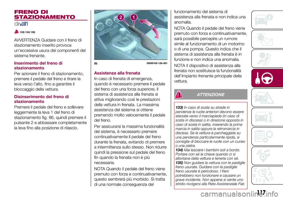FIAT 124 SPIDER 2018 Libretto Uso Manutenzione (in Italian) FRENO DI
STAZIONAMENTO
133) 134) 135)
AVVERTENZA Guidare con il freno di
stazionamento inserito provoca
un'eccessiva usura dei componenti del
sistema frenante.
Inserimento del freno di
stazionamen FIAT 124 SPIDER 2018 Libretto Uso Manutenzione (in Italian) FRENO DI
STAZIONAMENTO
133) 134) 135)
AVVERTENZA Guidare con il freno di
stazionamento inserito provoca
un'eccessiva usura dei componenti del
sistema frenante.
Inserimento del freno di
stazionamen