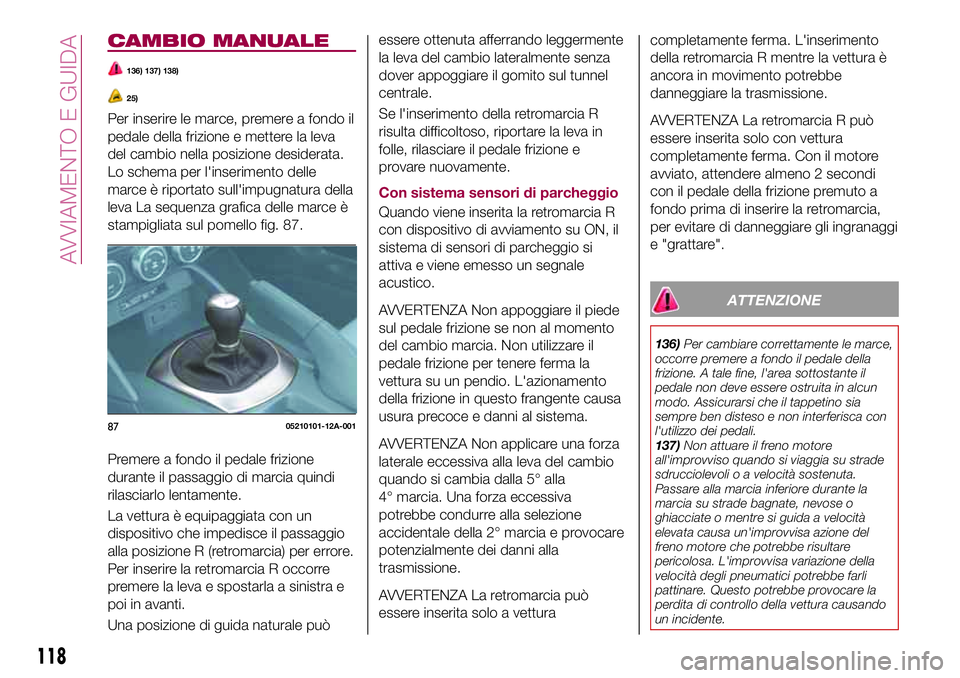FIAT 124 SPIDER 2018 Libretto Uso Manutenzione (in Italian) CAMBIO MANUALE
136) 137) 138)
25)
Per inserire le marce, premere a fondo il
pedale della frizione e mettere la leva
del cambio nella posizione desiderata.
Lo schema per l'inserimento delle
marce FIAT 124 SPIDER 2018 Libretto Uso Manutenzione (in Italian) CAMBIO MANUALE
136) 137) 138)
25)
Per inserire le marce, premere a fondo il
pedale della frizione e mettere la leva
del cambio nella posizione desiderata.
Lo schema per l'inserimento delle
marce