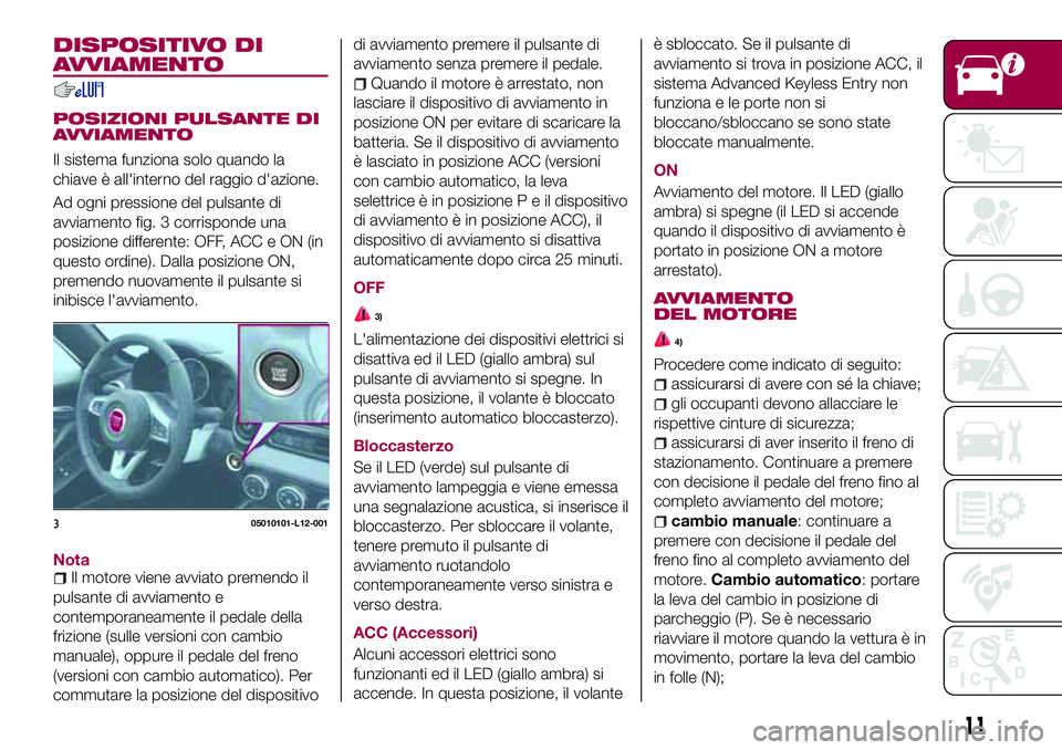 FIAT 124 SPIDER 2018 Libretto Uso Manutenzione (in Italian) DISPOSITIVO DI
AVVIAMENTO
POSIZIONI PULSANTE DI
AVVIAMENTO
Il sistema funziona solo quando la
chiave è all'interno del raggio d'azione.
Ad ogni pressione del pulsante di
avviamento fig. 3 cor FIAT 124 SPIDER 2018 Libretto Uso Manutenzione (in Italian) DISPOSITIVO DI
AVVIAMENTO
POSIZIONI PULSANTE DI
AVVIAMENTO
Il sistema funziona solo quando la
chiave è all'interno del raggio d'azione.
Ad ogni pressione del pulsante di
avviamento fig. 3 cor
