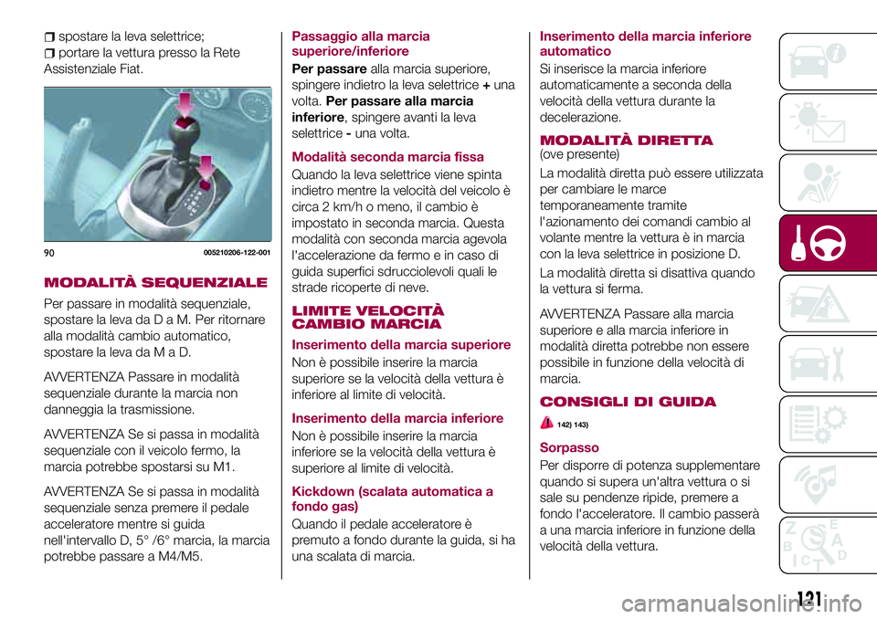 FIAT 124 SPIDER 2018  Libretto Uso Manutenzione (in Italian) spostare la leva selettrice;
portare la vettura presso la Rete
Assistenziale Fiat.
MODALITÀ SEQUENZIALE
Per passare in modalità sequenziale,
spostare la leva daDaM.Perritornare
alla modalità cambio