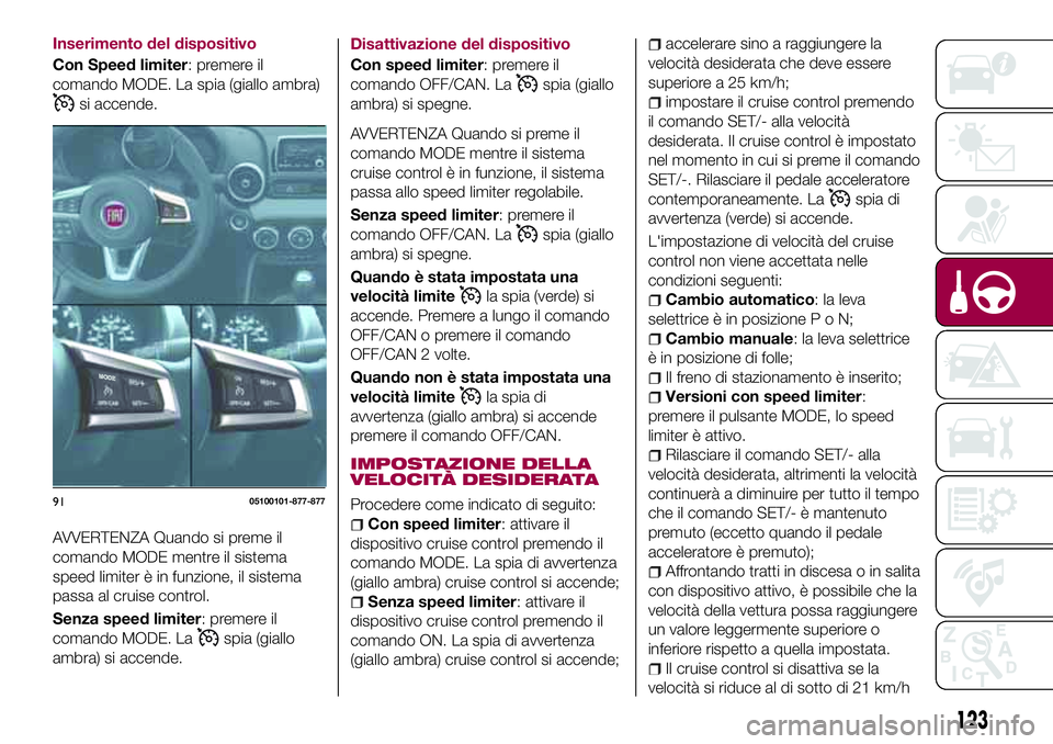 FIAT 124 SPIDER 2018  Libretto Uso Manutenzione (in Italian) Inserimento del dispositivo
Con Speed limiter: premere il
comando MODE. La spia (giallo ambra)
si accende.
AVVERTENZA Quando si preme il
comando MODE mentre il sistema
speed limiter è in funzione, il