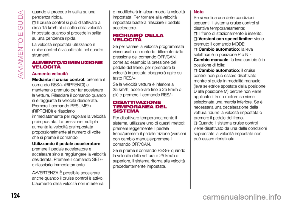 FIAT 124 SPIDER 2018  Libretto Uso Manutenzione (in Italian) quando si procede in salita su una
pendenza ripida.
Il cruise control si può disattivare a
circa 15 km/h al di sotto della velocità
impostata quando si procede in salita
su una pendenza ripida.
La v