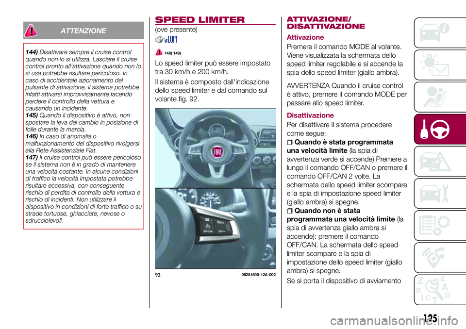 FIAT 124 SPIDER 2018  Libretto Uso Manutenzione (in Italian) ATTENZIONE
144)Disattivare sempre il cruise control
quando non lo si utilizza. Lasciare il cruise
control pronto all’attivazione quando non lo
si usa potrebbe risultare pericoloso. In
caso di accide