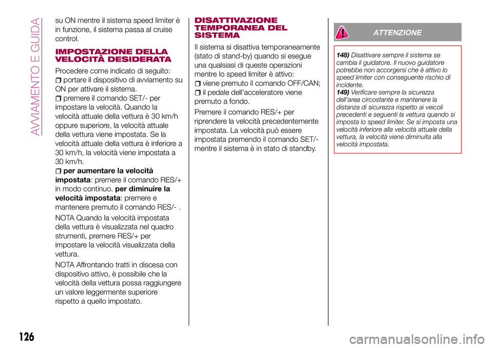 FIAT 124 SPIDER 2018  Libretto Uso Manutenzione (in Italian) su ON mentre il sistema speed limiter è
in funzione, il sistema passa al cruise
control.
IMPOSTAZIONE DELLA
VELOCITÀ DESIDERATA
Procedere come indicato di seguito:
portare il dispositivo di avviamen