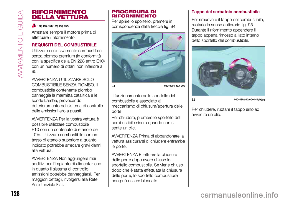 FIAT 124 SPIDER 2018  Libretto Uso Manutenzione (in Italian) RIFORNIMENTO
DELLA VETTURA
152) 153) 154) 155) 156) 157)
Arrestare sempre il motore prima di
effettuare il rifornimento.
REQUISITI DEL COMBUSTIBILE
Utilizzare esclusivamente combustibile
senza piombo 