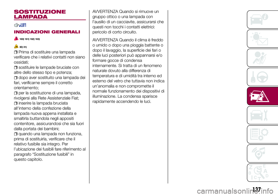 FIAT 124 SPIDER 2018 Libretto Uso Manutenzione (in Italian) SOSTITUZIONE
LAMPADA
INDICAZIONI GENERALI
160) 161) 162) 163)
30) 31)
Prima di sostituire una lampada
verificare che i relativi contatti non siano
ossidati;
sostituire le lampade bruciate con
altre de FIAT 124 SPIDER 2018 Libretto Uso Manutenzione (in Italian) SOSTITUZIONE
LAMPADA
INDICAZIONI GENERALI
160) 161) 162) 163)
30) 31)
Prima di sostituire una lampada
verificare che i relativi contatti non siano
ossidati;
sostituire le lampade bruciate con
altre de