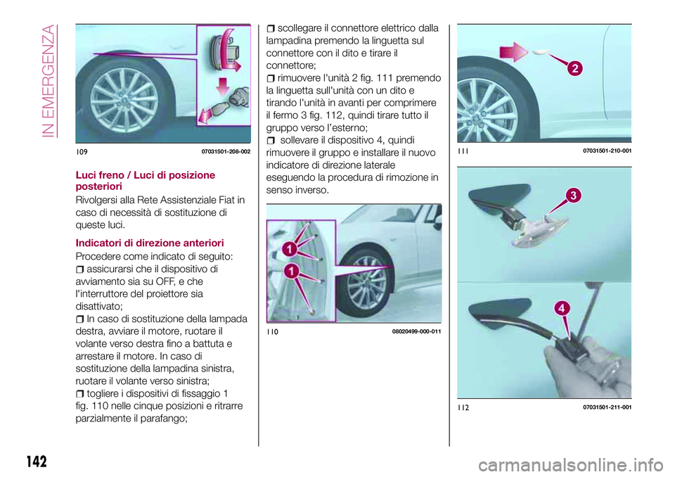 FIAT 124 SPIDER 2018  Libretto Uso Manutenzione (in Italian) Luci freno / Luci di posizione
posteriori
Rivolgersi alla Rete Assistenziale Fiat in
caso di necessità di sostituzione di
queste luci.
Indicatori di direzione anteriori
Procedere come indicato di seg