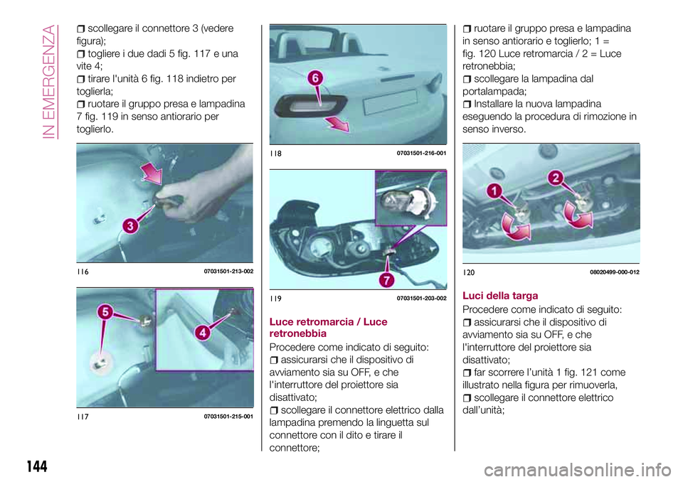 FIAT 124 SPIDER 2018  Libretto Uso Manutenzione (in Italian) scollegare il connettore 3 (vedere
figura);
togliere i due dadi 5 fig. 117 e una
vite 4;
tirare l'unità 6 fig. 118 indietro per
toglierla;
ruotare il gruppo presa e lampadina
7 fig. 119 in senso 