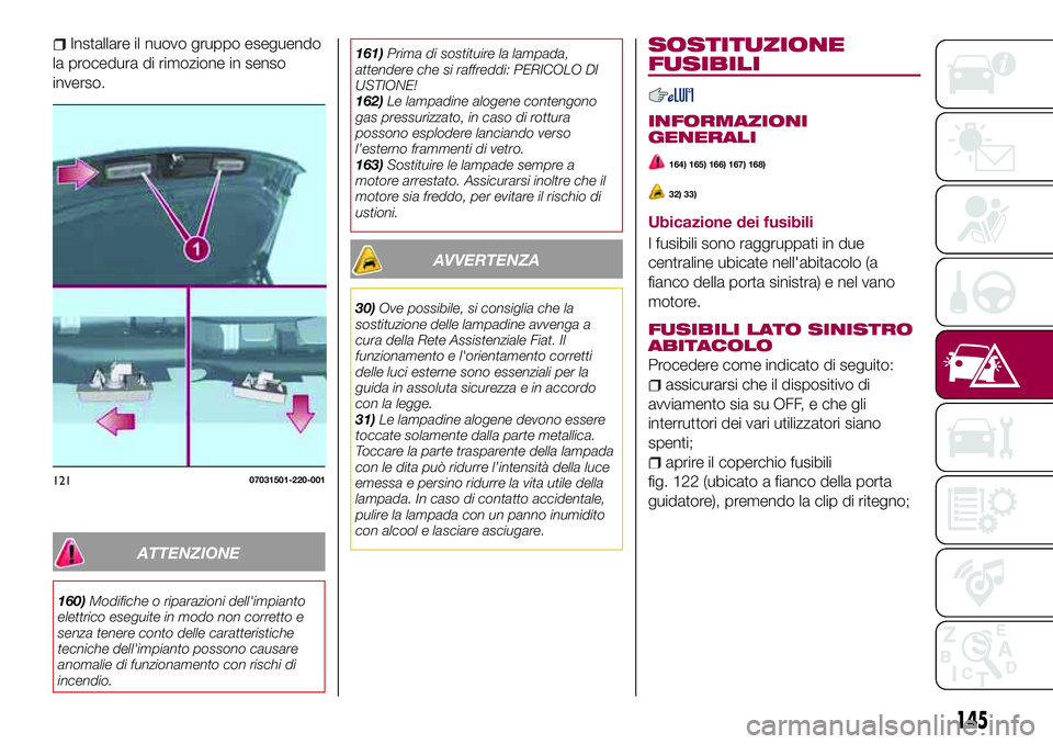 FIAT 124 SPIDER 2018  Libretto Uso Manutenzione (in Italian) Installare il nuovo gruppo eseguendo
la procedura di rimozione in senso
inverso.
ATTENZIONE
160)Modifiche o riparazioni dell'impianto
elettrico eseguite in modo non corretto e
senza tenere conto d
