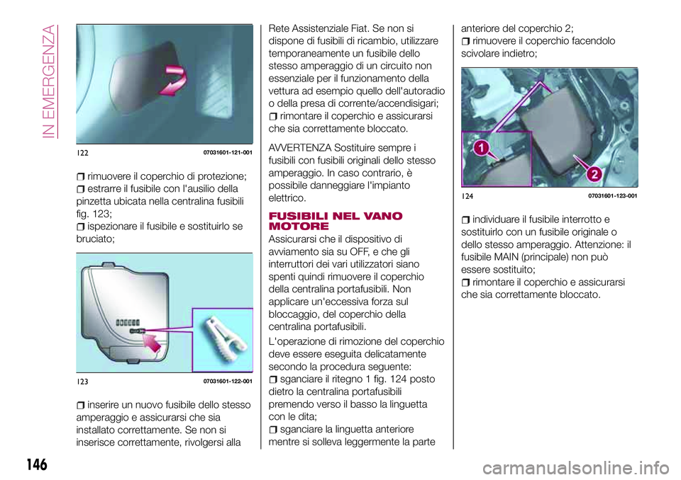 FIAT 124 SPIDER 2018  Libretto Uso Manutenzione (in Italian) rimuovere il coperchio di protezione;
estrarre il fusibile con l'ausilio della
pinzetta ubicata nella centralina fusibili
fig. 123;
ispezionare il fusibile e sostituirlo se
bruciato;
inserire un n