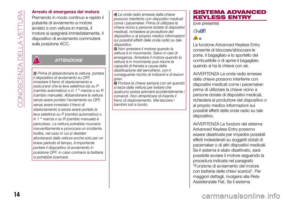 FIAT 124 SPIDER 2018 Libretto Uso Manutenzione (in Italian) Arresto di emergenza del motore
Premendo in modo continuo e rapido il
pulsante di avviamento a motore
avviato o con vettura in marcia, il
motore si spegnerà immediatamente. Il
dispositivo di avviamen FIAT 124 SPIDER 2018 Libretto Uso Manutenzione (in Italian) Arresto di emergenza del motore
Premendo in modo continuo e rapido il
pulsante di avviamento a motore
avviato o con vettura in marcia, il
motore si spegnerà immediatamente. Il
dispositivo di avviamen
