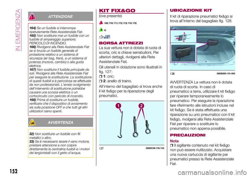 FIAT 124 SPIDER 2018  Libretto Uso Manutenzione (in Italian) ATTENZIONE
164)Se un fusibile si interrompe
ripetutamente Rete Assistenziale Fiat.
165)Non sostituire mai un fusibile con un
fusibile di amperaggio superiore;
PERICOLO DI INCENDIO.
166)Rivolgersi alla